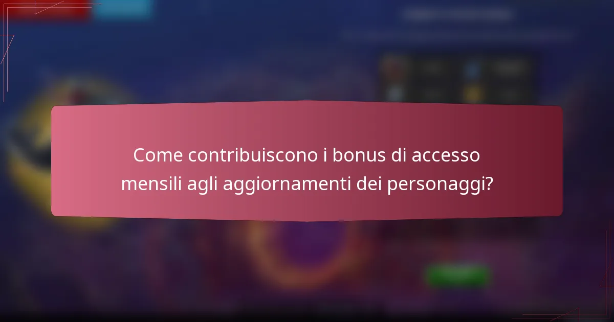 Come contribuiscono i bonus di accesso mensili agli aggiornamenti dei personaggi?
