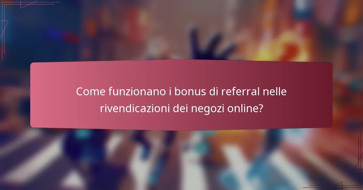 Come funzionano i bonus di referral nelle rivendicazioni dei negozi online?