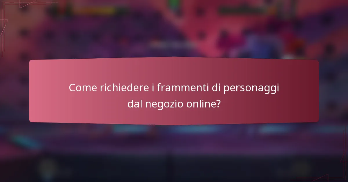 Come richiedere i frammenti di personaggi dal negozio online?