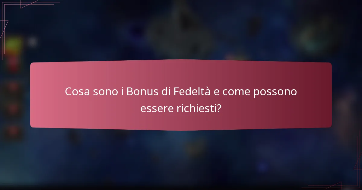 Cosa sono i Bonus di Fedeltà e come possono essere richiesti?