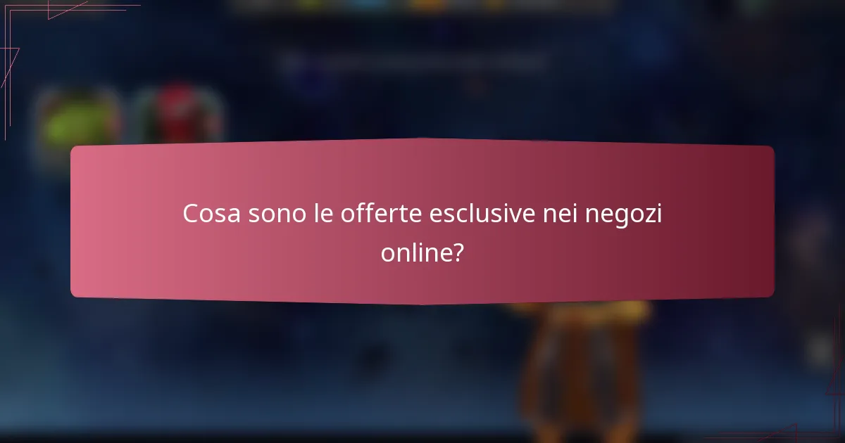 Cosa sono le offerte esclusive nei negozi online?