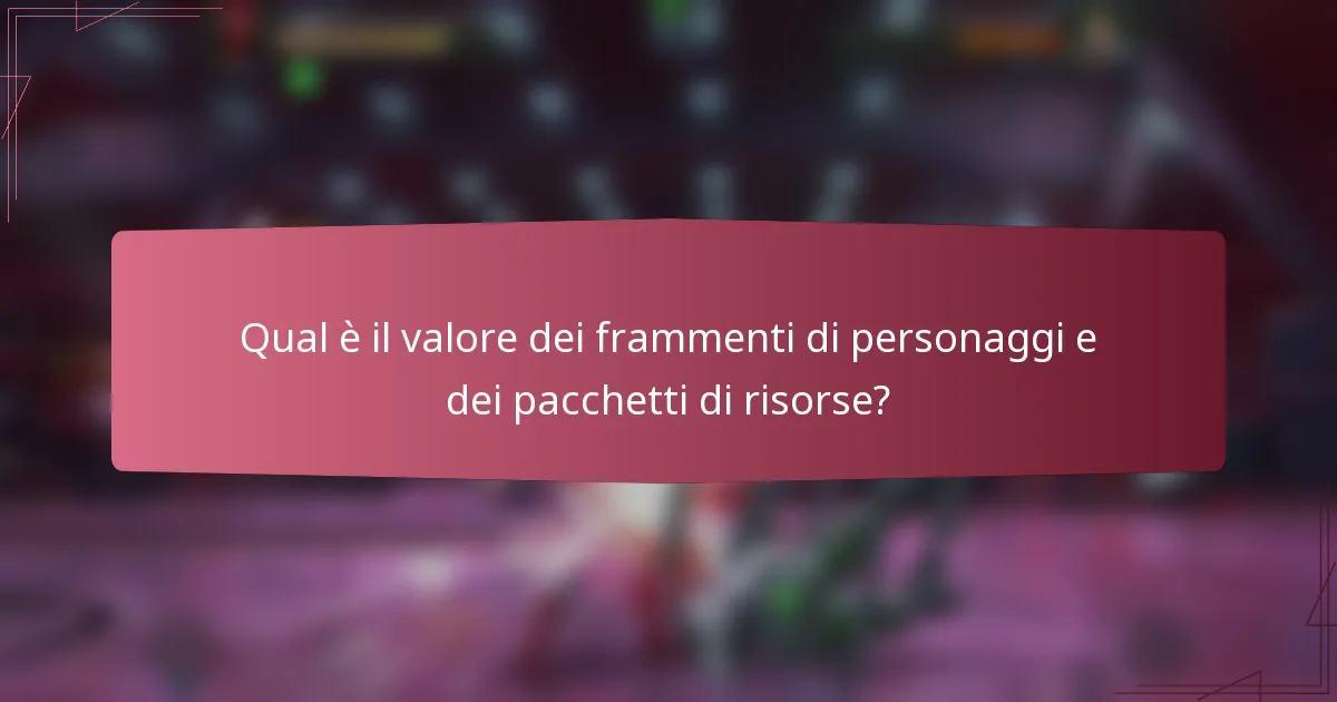 Qual è il valore dei frammenti di personaggi e dei pacchetti di risorse?