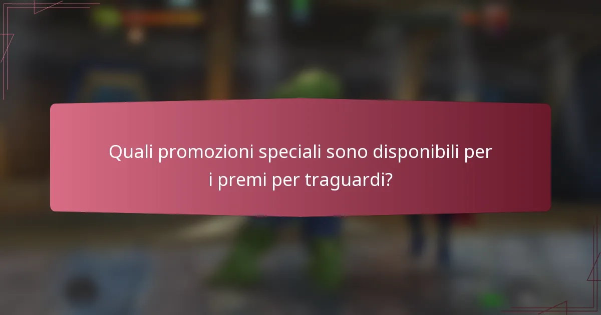 Quali promozioni speciali sono disponibili per i premi per traguardi?