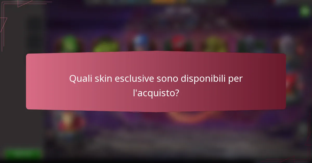 Quali skin esclusive sono disponibili per l'acquisto?