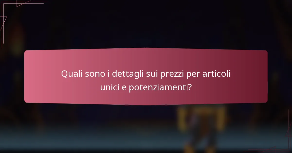Quali sono i dettagli sui prezzi per articoli unici e potenziamenti?