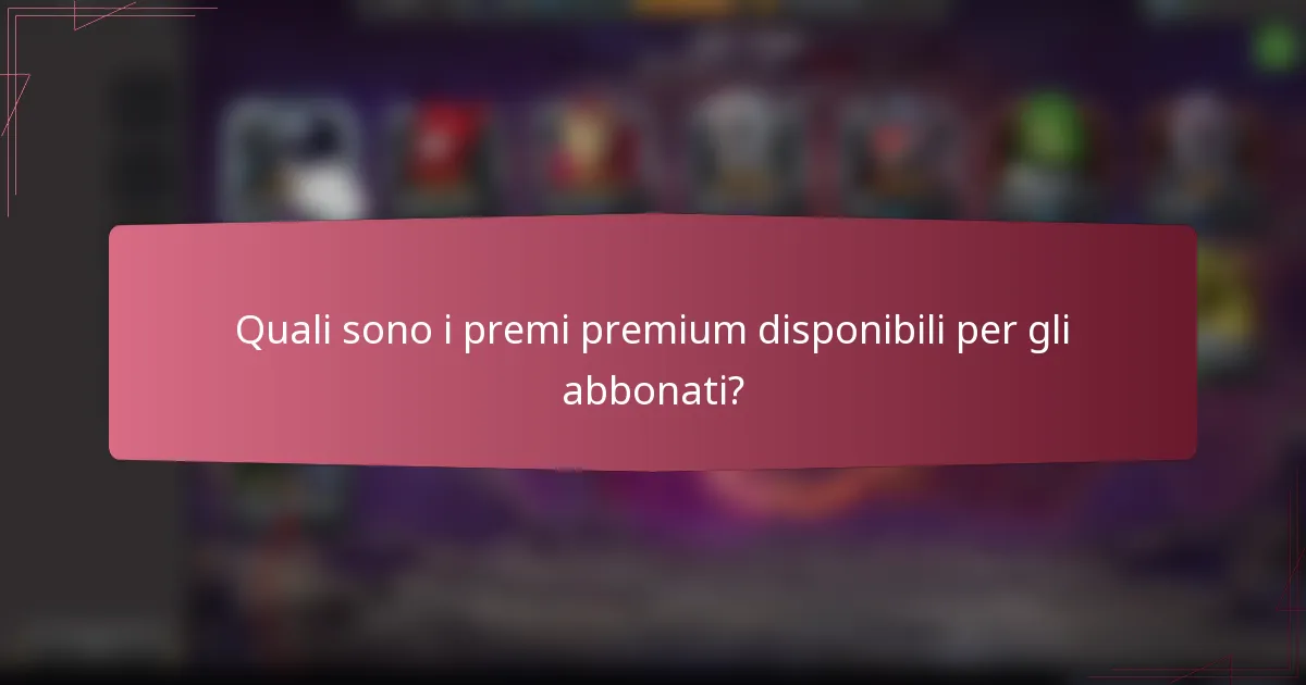 Quali sono i premi premium disponibili per gli abbonati?