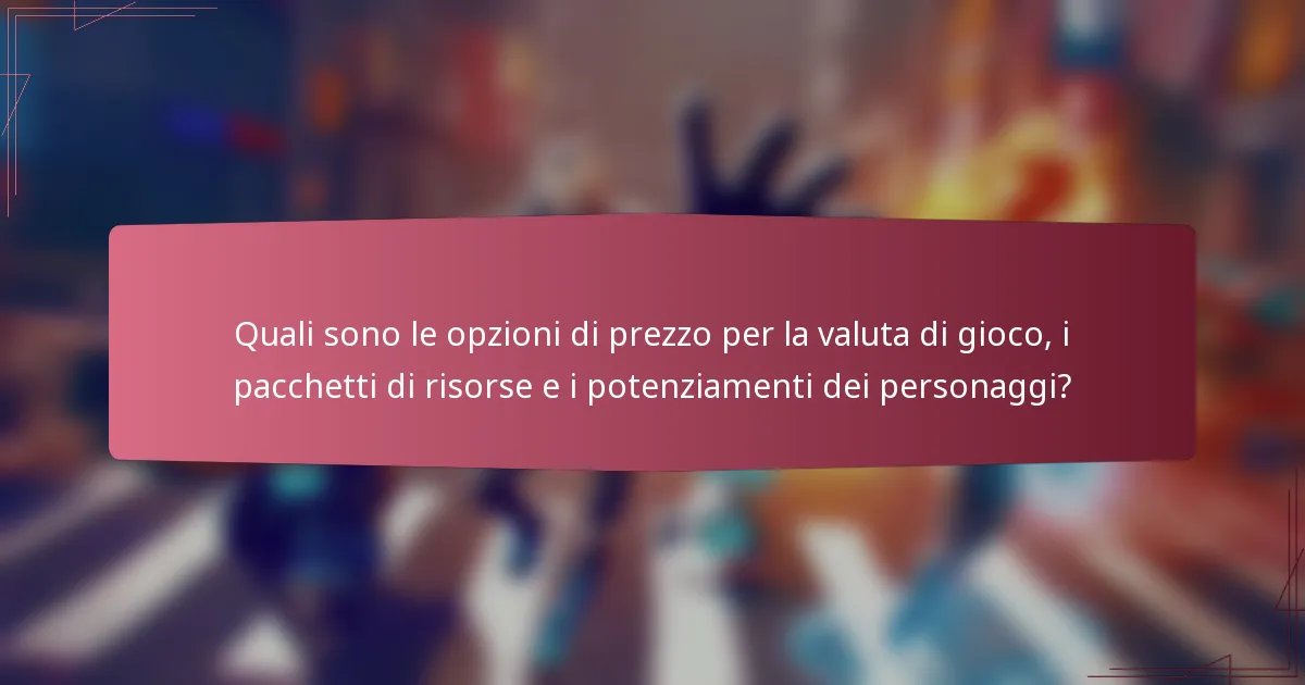 Quali sono le opzioni di prezzo per la valuta di gioco, i pacchetti di risorse e i potenziamenti dei personaggi?